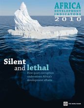 Africa Development Indicators 2010: Silent And Lethal: How Quiet Corruption Undermines Africa s Development Efforts