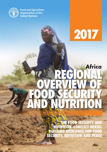 Africa Regional Overview of Food Security and Nutrition 2017. The Food Security and NutritionConflict Nexus: Building Resilience for Food Security, Nutrition and Peace - Food and Agriculture Organization of the United Nations