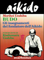 Aikido. Budo. Gli insegnamenti di Kisshomaru Ueshiba fondatore dell aikido