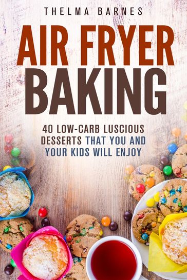 Air Fryer Baking: 40 Low-Carb Luscious Desserts that You and Your Kids Will Enjoy - Thelma Barnes