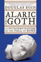 Alaric the Goth: An Outsider s History of the Fall of Rome