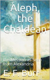 Aleph, the Chaldean; or, the Messiah as Seen from Alexandria