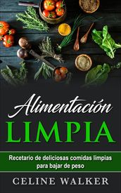 Alimentación limpia: Recetario de deliciosas comidas limpias para bajar de peso