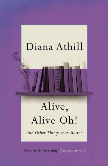 Alive, Alive Oh!: And Other Things that Matter - Diana Athill