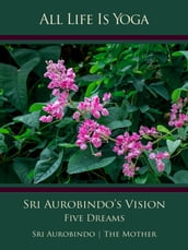 All Life Is Yoga: Sri Aurobindo s Vision