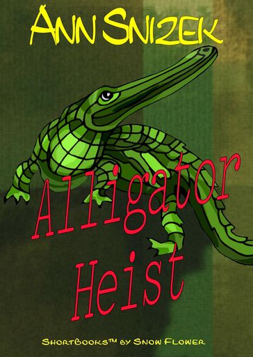Alligator Heist: A ShortBook by Snow Flower - Ann Snizek