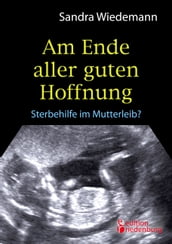 Am Ende aller guten Hoffnung - Sterbehilfe im Mutterleib?