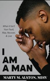 I Am A Man: When It Isn t Your Fault, Rise, Recover, & Live