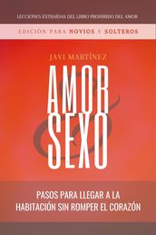 Amor Y Sexo - Edición Para Novios Y Solteros: Pasos Para Llegar A La Habitación Sin Romper El Corazón [Extraído Del Libro Prohibido Del Amor]