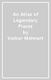 An Atlas of Legendary Places