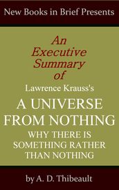 An Executive Summary of Lawrence Krauss s  A Universe from Nothing: Why There Is Something Rather Than Nothing 