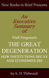 An Executive Summary of Niall Ferguson s  The Great Degeneration: How Institutions Decay and Economies Die 