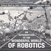An Introduction to the Wonderful World of Robotics - Science Book for Kids   Children s Science Education Books
