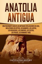 Anatolia Antigua: Una Fascinante Guía de las Antiguas Civilizaciones de Asia, Incluyendo los hititas, los arameos, los luvitas, los neoasirios, los cimerios, los escitas, los persas, los romanos y más