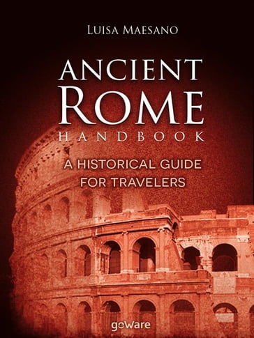 Ancient Rome Handbook. A historical guide for travelers - Luisa Maesano