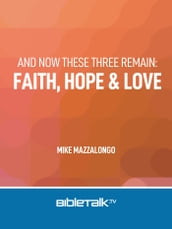 And Now These Three Remain: Faith, Hope and Love