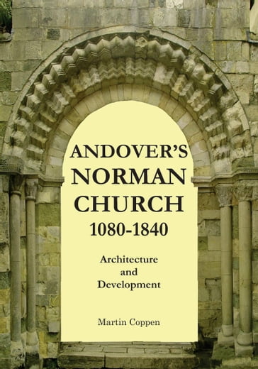 Andover's Norman Church 1080: 1840: The Architecture and Development of Old St Mary, Andover, Hampshire, England - Martin Coppen