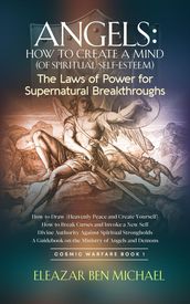 Angels: How to Create a Mind (of Spiritual Self-Esteem) The Laws of Power for Supernatural Breakthroughs