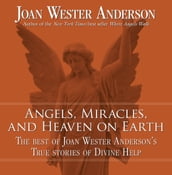 Angels, Miracles, and Heaven on Earth: The Best of Joan Wester Anderson s True Stories of Divine Help