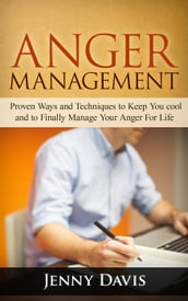 Anger Management: Proven Ways and Techniques to Keep You cool and to Finally Manage Your Anger For Life