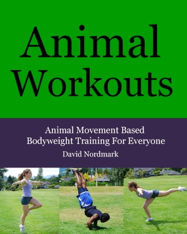 Animal Workouts: Animal Movement Based Bodyweight Training For Everyone - David Nordmark
