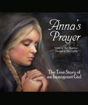 Anna s Prayer: The True Story of an Immigrant Girl