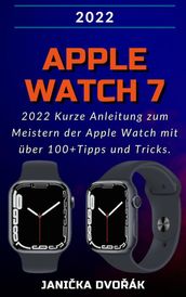 Apple Watch Series 7:2022 Kurze Anleitung zum Meistern der Apple Watch mit über 100+ Tipps und Tricks.
