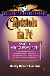 O Apóstolo da Fé - Smith Wigglesworth