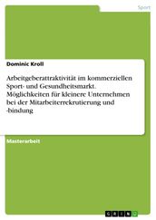 Arbeitgeberattraktivität im kommerziellen Sport- und Gesundheitsmarkt. Möglichkeiten für kleinere Unternehmen bei der Mitarbeiterrekrutierung und -bindung