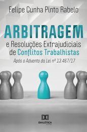 Arbitragem e Resoluções Extrajudiciais de Conflitos Trabalhistas após o advento da Lei 13.467/17