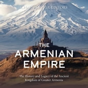 Armenian Empire, The: The History and Legacy of the Ancient Kingdom of Greater Armenia