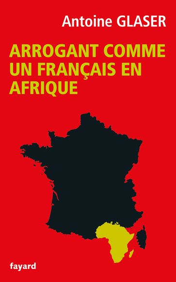 Arrogant comme un français en Afrique - Antoine Glaser