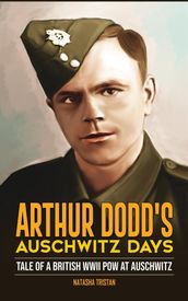 Arthur Dodd s Auschwitz Days: Tale of a British WWII POW at Auschwitz