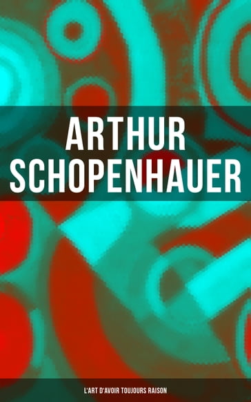 Arthur Schopenhauer: L'Art d'avoir toujours raison - Arthur Schopenhauer