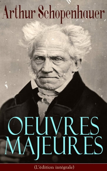 Arthur Schopenhauer: Oeuvres Majeures (L'édition intégrale) - Arthur Schopenhauer