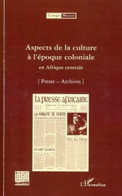 Aspects de la culture à l époque coloniale: En Afrique centrale - Presse-Archives