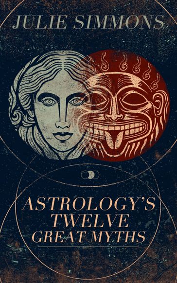 Astrology's Twelve Great Myths: The Twisted Archetypes of a Dominator Culture - Julie Simmons
