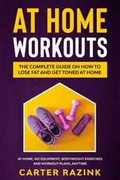 At Home Workouts: The Complete Guide on How to Lose Fat and Get Toned at Home
