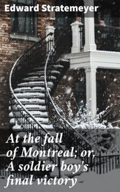 At the fall of Montreal; or, A soldier boy s final victory