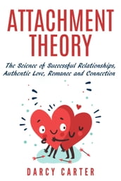 Attachment Theory, The Science of Successful Relationships, Authentic Love, Romance and Connection