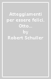 Atteggiamenti per essere felici. Otto atteggiamenti positivi che possono trasformare la tua vita