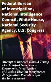 Attempt to Impeach Donald Trump - Declassified Government Documents, Investigation of Russian Election Interference & Legislative Procedures for the Impeachment