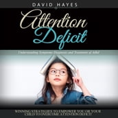 Attention Deficit: Understanding Symptoms Diagnosis and Treatment of Adhd (Winning Strategies to Empower You or Your Child to Overcome Attention Deficit)