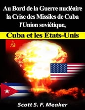 Au Bord De La Guerre Nucléaire : La Crise Des Missiles De Cuba - L union Soviétique, Cuba Et Les Les États-Unis