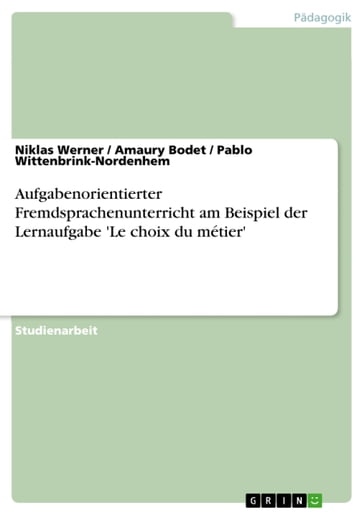 Aufgabenorientierter Fremdsprachenunterricht am Beispiel der Lernaufgabe 'Le choix du métier' - Amaury Bodet - Niklas Werner - Pablo Wittenbrink-Nordenhem