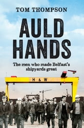Auld Hands: The Story of the Men Who Made Belfast Shipyards Great
