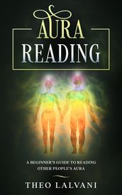 Aura Reading: A Beginner s Guide to Reading Other People s Aura