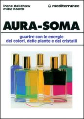 Aura-soma. Guarire con l energia dei colori, delle piante e dei cristalli