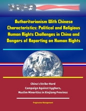 Authoritarianism With Chinese Characteristics: Political and Religious Human Rights Challenges in China and Dangers of Reporting on Human Rights - China s Strike-Hard Campaign Against Uyghurs, Muslim Minorities in Xinjiang Province