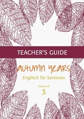 Autumn Years - Englisch für Senioren 3 - Advanced Learners - Teacher s Guide